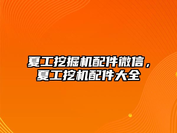 夏工挖掘機(jī)配件微信，夏工挖機(jī)配件大全