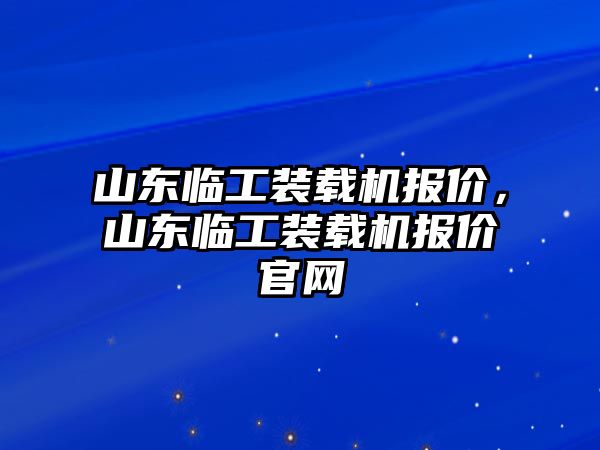 山東臨工裝載機(jī)報(bào)價(jià)，山東臨工裝載機(jī)報(bào)價(jià)官網(wǎng)