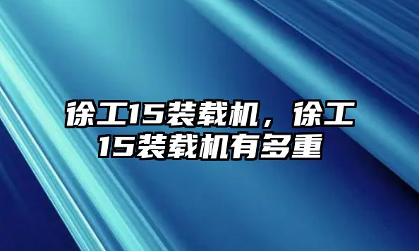 徐工15裝載機(jī)，徐工15裝載機(jī)有多重