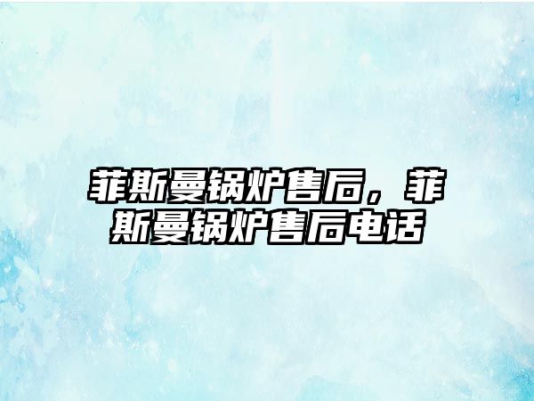 菲斯曼鍋爐售后，菲斯曼鍋爐售后電話