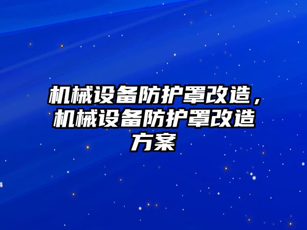 機械設(shè)備防護罩改造，機械設(shè)備防護罩改造方案