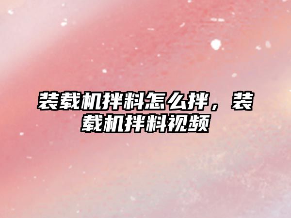 裝載機(jī)拌料怎么拌，裝載機(jī)拌料視頻