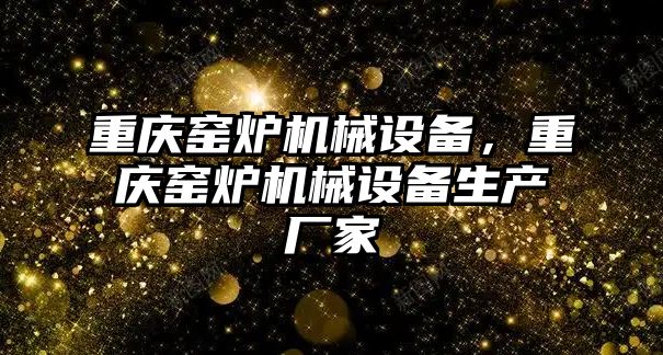 重慶窯爐機械設(shè)備，重慶窯爐機械設(shè)備生產(chǎn)廠家
