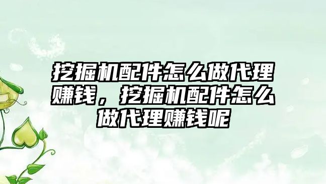 挖掘機(jī)配件怎么做代理賺錢，挖掘機(jī)配件怎么做代理賺錢呢