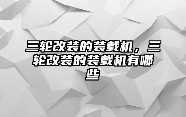 三輪改裝的裝載機，三輪改裝的裝載機有哪些