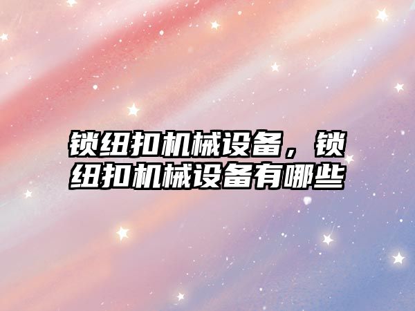 鎖紐扣機(jī)械設(shè)備，鎖紐扣機(jī)械設(shè)備有哪些