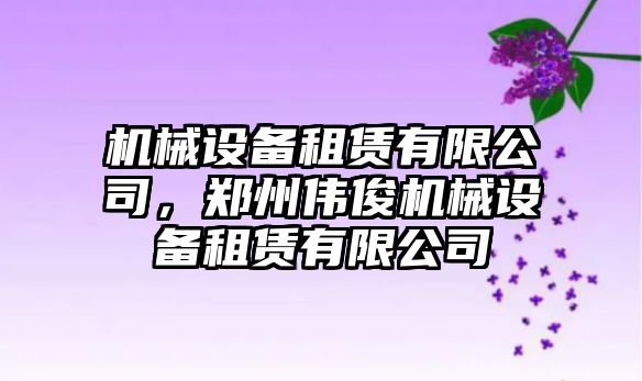 機(jī)械設(shè)備租賃有限公司，鄭州偉俊機(jī)械設(shè)備租賃有限公司