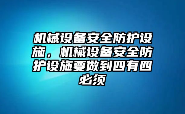 機(jī)械設(shè)備安全防護(hù)設(shè)施，機(jī)械設(shè)備安全防護(hù)設(shè)施要做到四有四必須