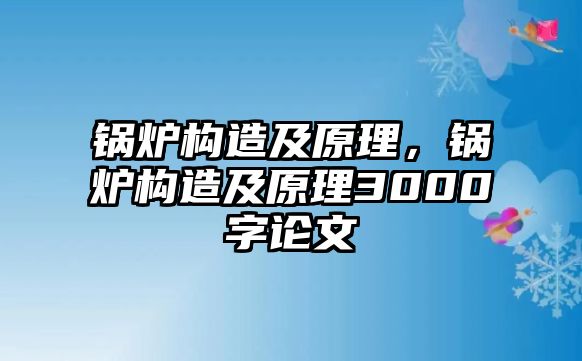 鍋爐構(gòu)造及原理，鍋爐構(gòu)造及原理3000字論文
