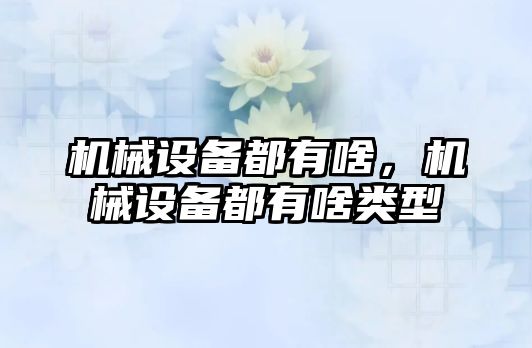 機械設(shè)備都有啥，機械設(shè)備都有啥類型