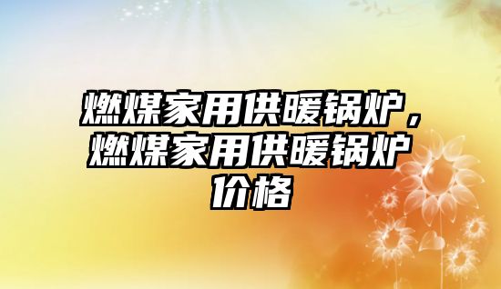 燃煤家用供暖鍋爐，燃煤家用供暖鍋爐價格