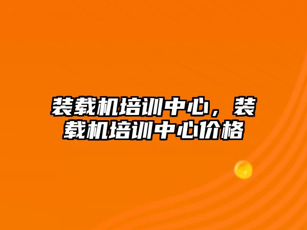 裝載機(jī)培訓(xùn)中心，裝載機(jī)培訓(xùn)中心價格