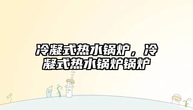 冷凝式熱水鍋爐，冷凝式熱水鍋爐鍋爐