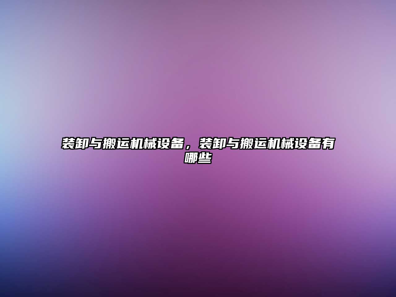 裝卸與搬運(yùn)機(jī)械設(shè)備，裝卸與搬運(yùn)機(jī)械設(shè)備有哪些