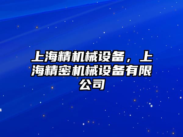 上海精機(jī)械設(shè)備，上海精密機(jī)械設(shè)備有限公司