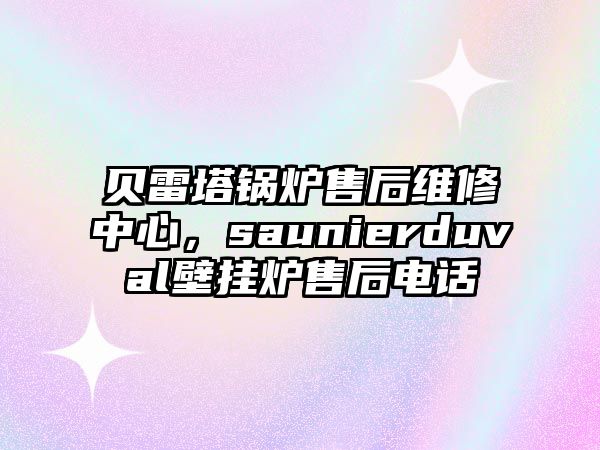 貝雷塔鍋爐售后維修中心，saunierduval壁掛爐售后電話