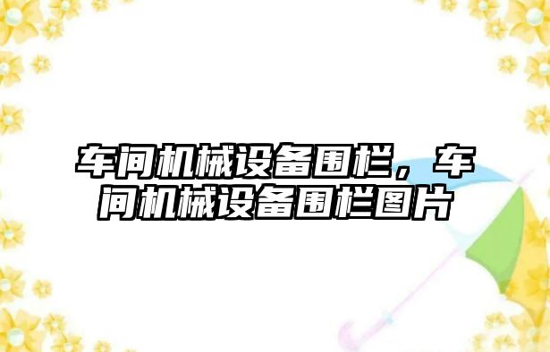 車(chē)間機(jī)械設(shè)備圍欄，車(chē)間機(jī)械設(shè)備圍欄圖片