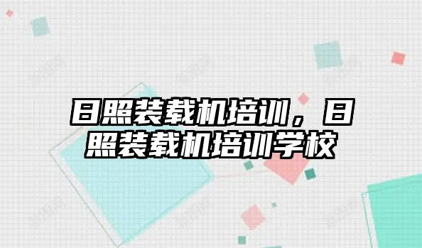 日照裝載機(jī)培訓(xùn)，日照裝載機(jī)培訓(xùn)學(xué)校