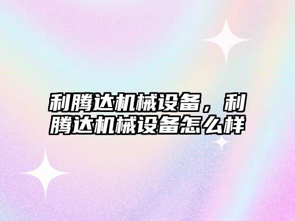 利騰達機械設備，利騰達機械設備怎么樣
