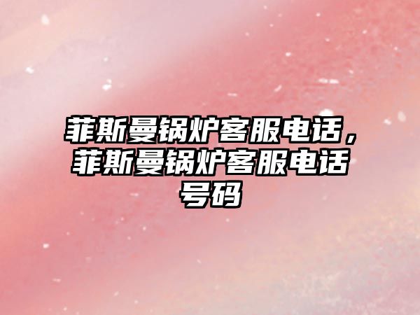 菲斯曼鍋爐客服電話，菲斯曼鍋爐客服電話號(hào)碼