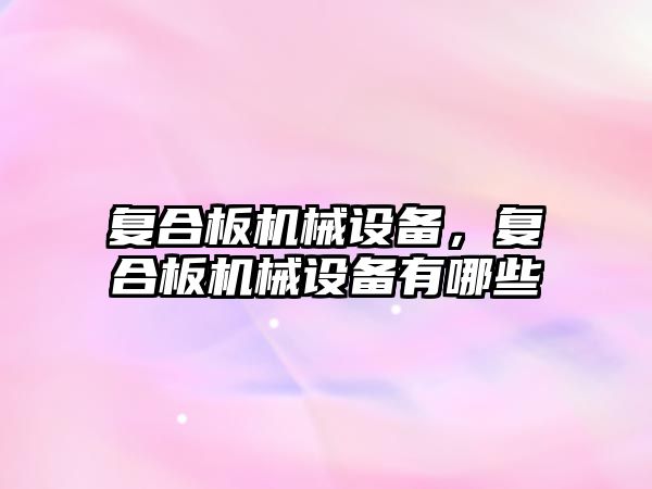 復(fù)合板機(jī)械設(shè)備，復(fù)合板機(jī)械設(shè)備有哪些