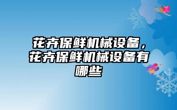 花卉保鮮機械設備，花卉保鮮機械設備有哪些
