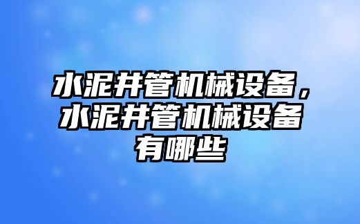 水泥井管機(jī)械設(shè)備，水泥井管機(jī)械設(shè)備有哪些