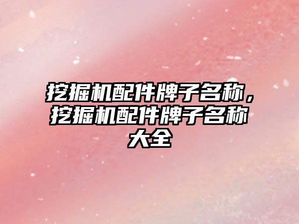挖掘機配件牌子名稱，挖掘機配件牌子名稱大全