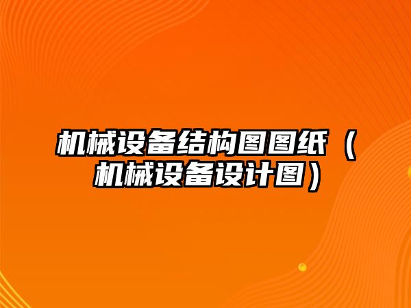 機(jī)械設(shè)備結(jié)構(gòu)圖圖紙（機(jī)械設(shè)備設(shè)計(jì)圖）