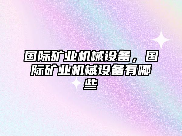 國(guó)際礦業(yè)機(jī)械設(shè)備，國(guó)際礦業(yè)機(jī)械設(shè)備有哪些