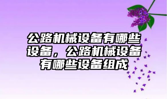 公路機(jī)械設(shè)備有哪些設(shè)備，公路機(jī)械設(shè)備有哪些設(shè)備組成