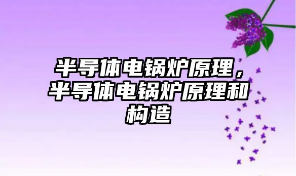 半導體電鍋爐原理，半導體電鍋爐原理和構造