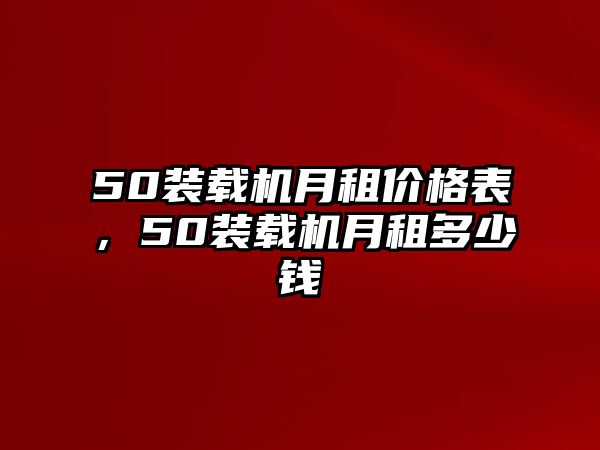 50裝載機(jī)月租價(jià)格表，50裝載機(jī)月租多少錢(qián)