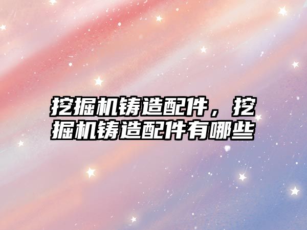 挖掘機(jī)鑄造配件，挖掘機(jī)鑄造配件有哪些