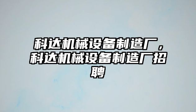 科達(dá)機(jī)械設(shè)備制造廠，科達(dá)機(jī)械設(shè)備制造廠招聘