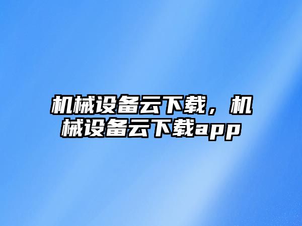機械設備云下載，機械設備云下載app