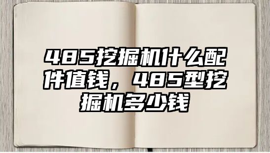 485挖掘機什么配件值錢，485型挖掘機多少錢