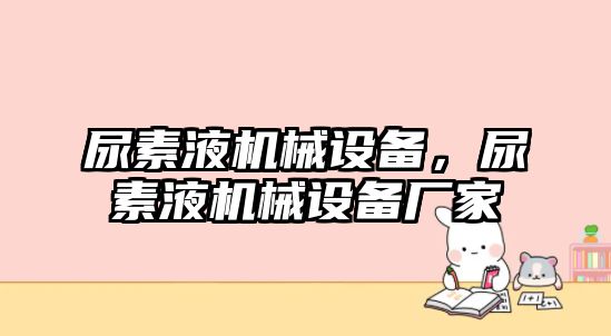 尿素液機械設(shè)備，尿素液機械設(shè)備廠家
