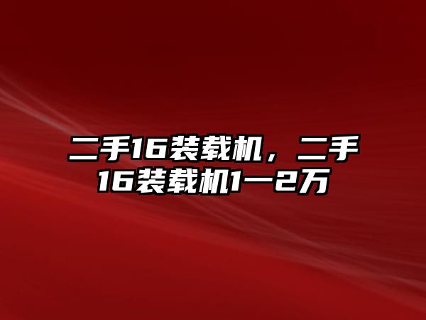二手16裝載機，二手16裝載機1一2萬