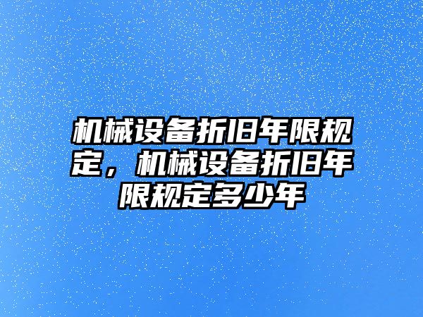 機械設備折舊年限規(guī)定，機械設備折舊年限規(guī)定多少年
