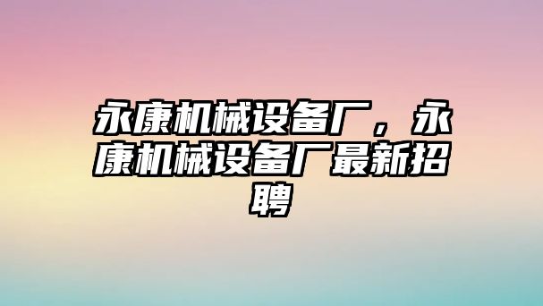 永康機(jī)械設(shè)備廠，永康機(jī)械設(shè)備廠最新招聘