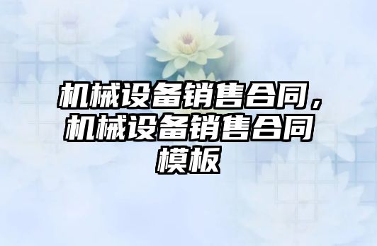 機械設備銷售合同，機械設備銷售合同模板