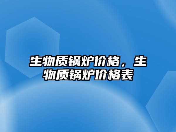 生物質(zhì)鍋爐價格，生物質(zhì)鍋爐價格表