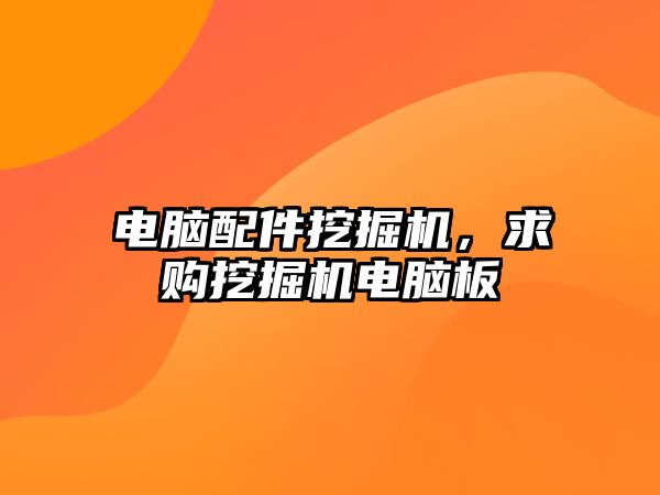 電腦配件挖掘機，求購挖掘機電腦板
