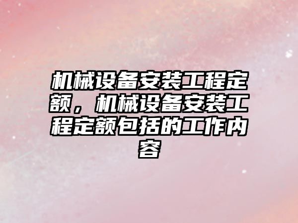 機(jī)械設(shè)備安裝工程定額，機(jī)械設(shè)備安裝工程定額包括的工作內(nèi)容