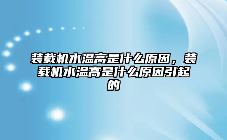 裝載機(jī)水溫高是什么原因，裝載機(jī)水溫高是什么原因引起的