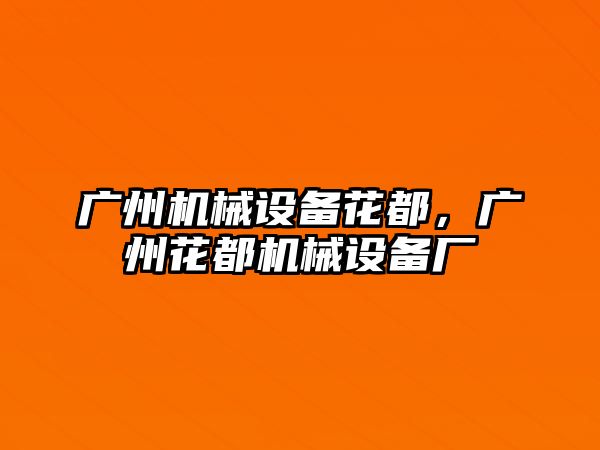 廣州機(jī)械設(shè)備花都，廣州花都機(jī)械設(shè)備廠