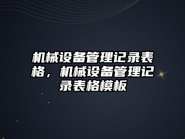 機械設(shè)備管理記錄表格，機械設(shè)備管理記錄表格模板