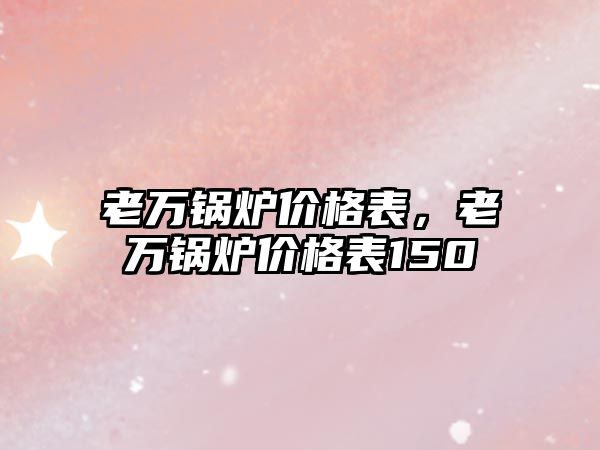 老萬鍋爐價格表，老萬鍋爐價格表150