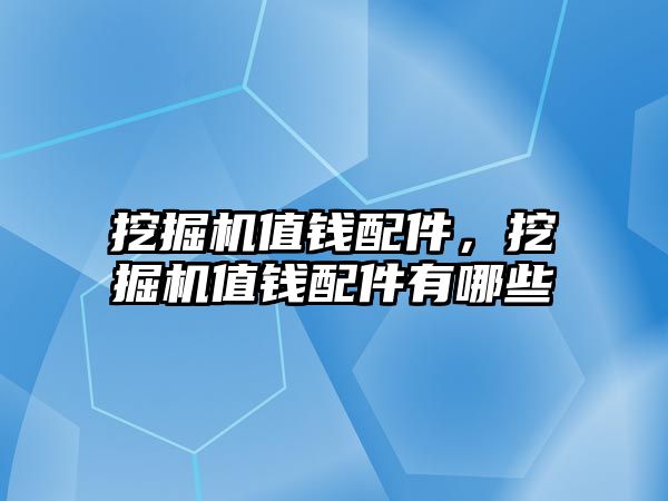 挖掘機(jī)值錢配件，挖掘機(jī)值錢配件有哪些